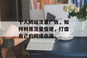 个人网站流量广告，如何利用流量变现，打造自己的网络帝国