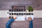揭秘互联网时代，最多流量网站背后的秘密与启示