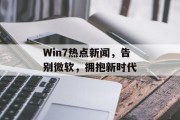 Win7热点新闻，告别微软，拥抱新时代
