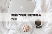 流量户均提升的策略与方法