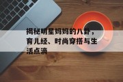 揭秘明星妈妈的八卦，育儿经、时尚穿搭与生活点滴