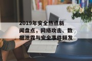 2019年安全热点新闻盘点，网络攻击、数据泄露与安全事件频发