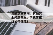 食品热点新闻，食品安全问题频发，消费者权益如何保障？