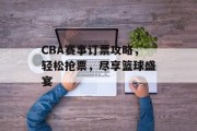 CBA赛事订票攻略，轻松抢票，尽享篮球盛宴