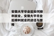 安徽大学毕业后如何顺利就业，安徽大学毕业后顺利就业的途径与策略