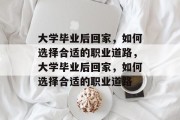 大学毕业后回家，如何选择合适的职业道路，大学毕业后回家，如何选择合适的职业道路
