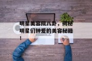 明星美容院八卦，揭秘明星们钟爱的美容秘籍！