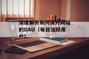 深度解析如何提升网站的DAU（每日活跃用户）