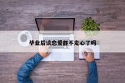 毕业后谈恋爱都不走心了吗