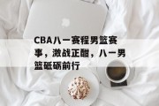 CBA八一赛程男篮赛事，激战正酣，八一男篮砥砺前行