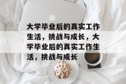 大学毕业后的真实工作生活，挑战与成长，大学毕业后的真实工作生活，挑战与成长