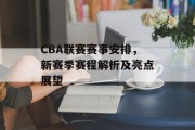 CBA联赛赛事安排，新赛季赛程解析及亮点展望
