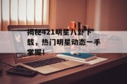 揭秘421明星八卦下载，热门明星动态一手掌握！