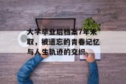 大学毕业后档案7年未取，被遗忘的青春记忆与人生轨迹的交织
