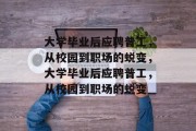 大学毕业后应聘普工，从校园到职场的蜕变，大学毕业后应聘普工，从校园到职场的蜕变