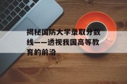 揭秘国防大学录取分数线——透视我国高等教育的前沿