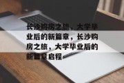 长沙购房之旅，大学毕业后的新篇章，长沙购房之旅，大学毕业后的新篇章启程