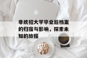 非统招大学毕业后档案的归宿与影响，探索未知的旅程