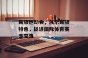 民族运动会，展示民族特色，促进国际体育赛事交流