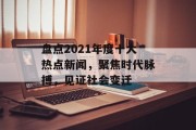 盘点2021年度十大热点新闻，聚焦时代脉搏，见证社会变迁