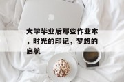 大学毕业后那些作业本，时光的印记，梦想的启航