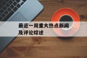 最近一周重大热点新闻及评论综述