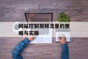 网站控制视频流量的策略与实施