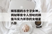 娱乐圈的小个子女神，揭秘那些令人惊叹的颜值与实力并存的女明星八卦