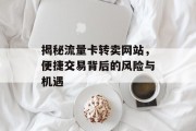 揭秘流量卡转卖网站，便捷交易背后的风险与机遇