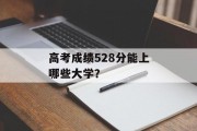 高考成绩528分能上哪些大学？