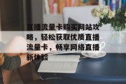 直播流量卡购买网站攻略，轻松获取优质直播流量卡，畅享网络直播新体验