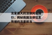 流量最大的法律网站排行，揭秘我国法律信息传播的流量担当