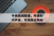 中央新闻联播，传递时代声音，引领舆论风向