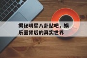 揭秘明星八卦贴吧，娱乐圈背后的真实世界