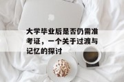 大学毕业后是否仍需准考证，一个关于过渡与记忆的探讨