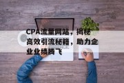CPA流量网站，揭秘高效引流秘籍，助力企业业绩腾飞