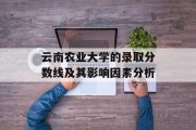 云南农业大学的录取分数线及其影响因素分析