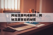 网站流量构成解析，揭秘流量背后的秘密