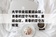 大学毕业后重返山区，青春的坚守与蜕变，重返山区，青春的坚守与蜕变