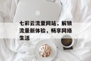 七彩云流量网站，解锁流量新体验，畅享网络生活