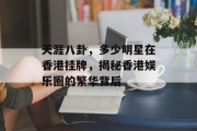 天涯八卦，多少明星在香港挂牌，揭秘香港娱乐圈的繁华背后