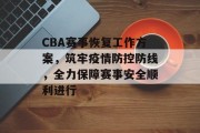 CBA赛事恢复工作方案，筑牢疫情防控防线，全力保障赛事安全顺利进行
