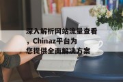 深入解析网站流量查看，Chinaz平台为您提供全面解决方案