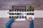 国外大学毕业后如何考取国内银行，一条跨越国界的职业路径