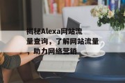揭秘Alexa网站流量查询，了解网站流量，助力网络营销