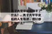 男子大学毕业后都干了什么？，男子大学毕业后的人生轨迹，他们都在做什么？