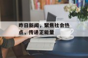 昨日新闻，聚焦社会热点，传递正能量