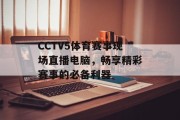 CCTV5体育赛事现场直播电脑，畅享精彩赛事的必备利器