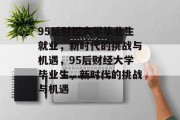 95后财经大学毕业生就业，新时代的挑战与机遇，95后财经大学毕业生，新时代的挑战与机遇