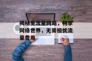 揭秘免流量网站，畅享网络世界，无需担忧流量费用